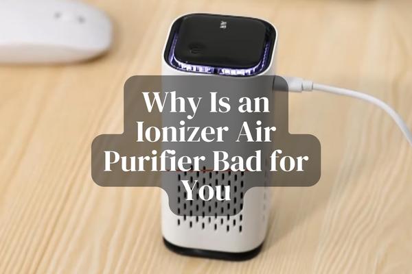 Why Is an Ionizer Air Purifier Bad for You